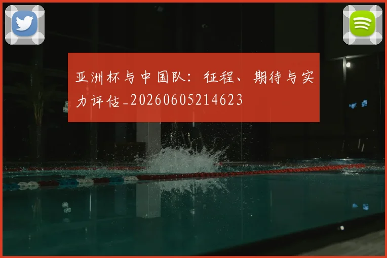 亚洲杯与中国队:征程、期待与实力评估_20260605214623