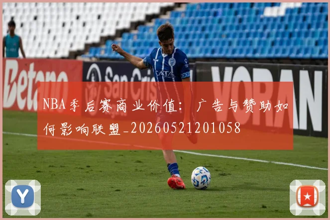 NBA季后赛商业价值：广告与赞助如何影响联盟_20260521201058
