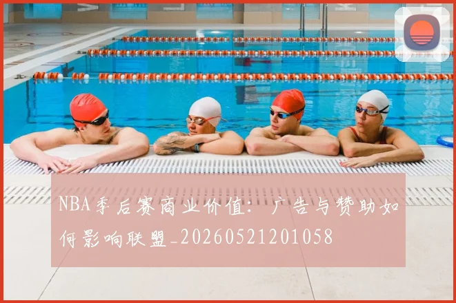 NBA季后赛商业价值:广告与赞助如何影响联盟_20260521201058