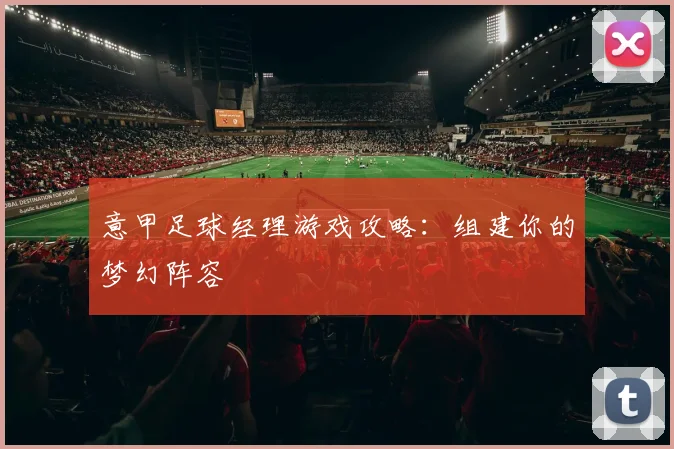 意甲足球经理游戏攻略：组建你的梦幻阵容