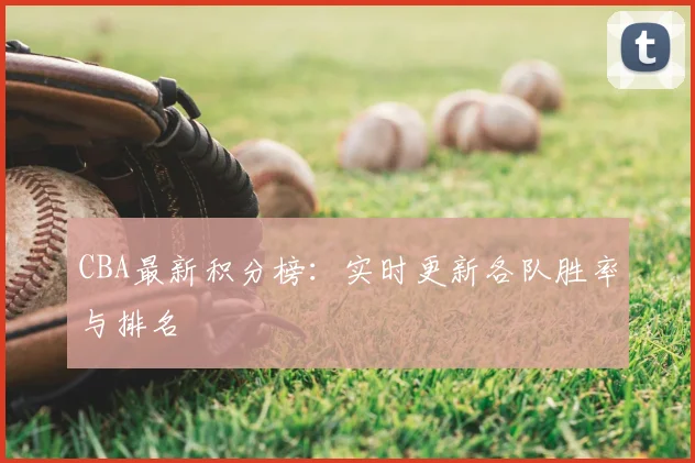 CBA最新积分榜:实时更新各队胜率与排名
