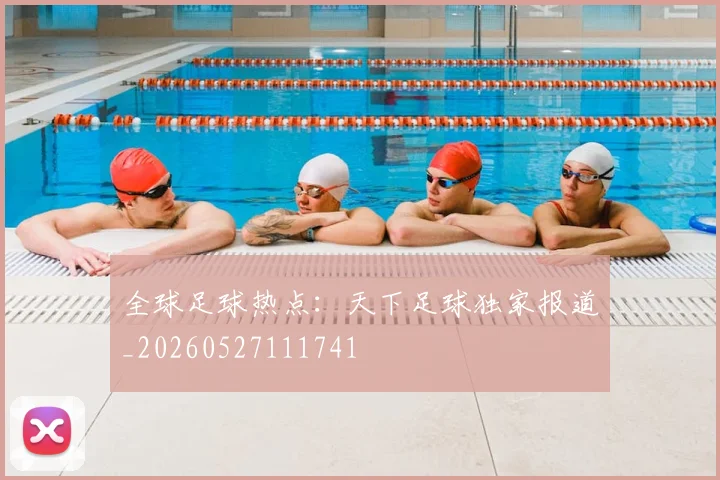 全球足球热点:天下足球独家报道_20260527111741