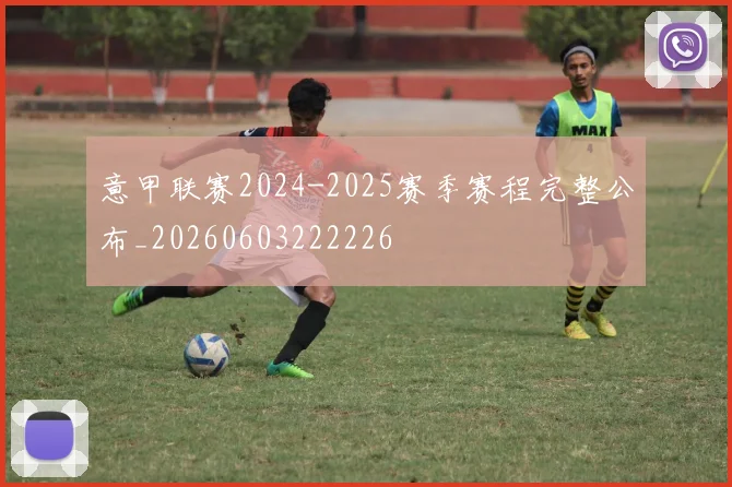 意甲联赛2024-2025赛季赛程完整公布_20260603222226