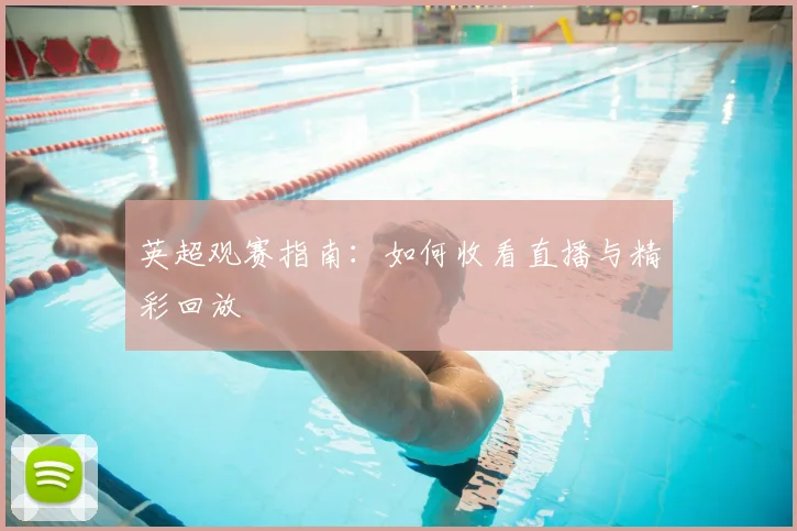 英超观赛指南:如何收看直播与精彩回放