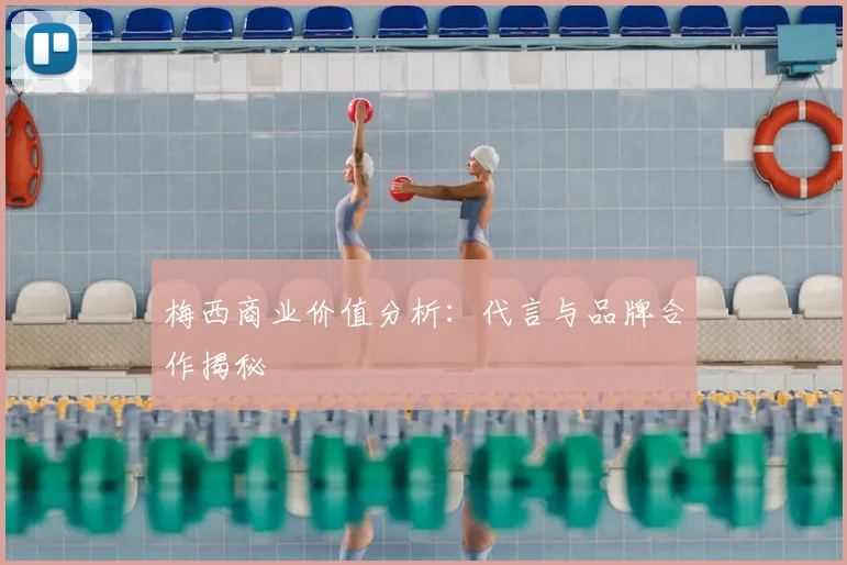 梅西商业价值分析:代言与品牌合作揭秘