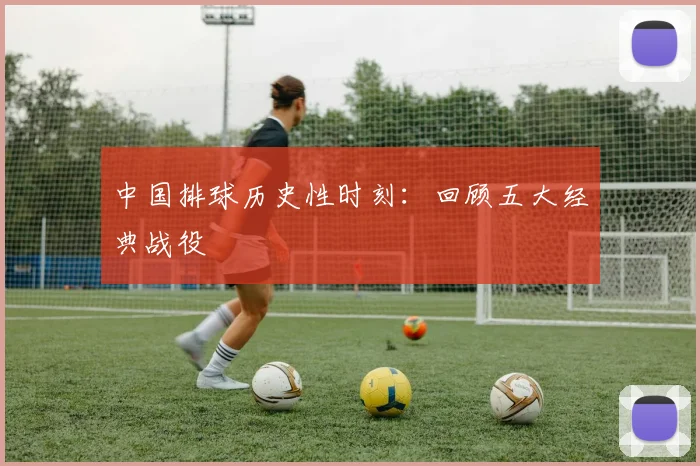 中国排球历史性时刻：回顾五大经典战役