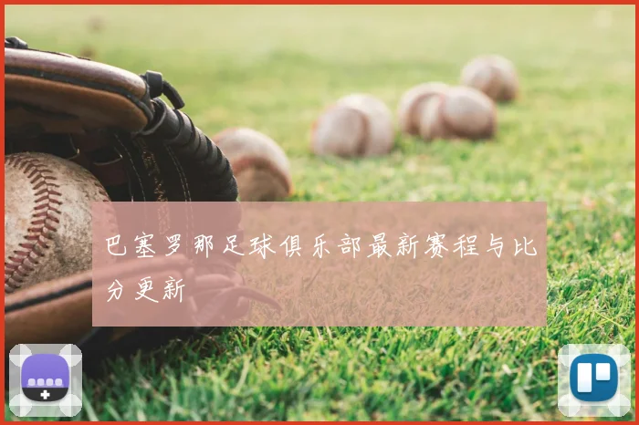 巴塞罗那足球俱乐部最新赛程与比分更新
