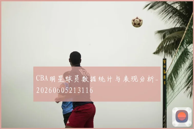 CBA明星球员数据统计与表现分析_20260605213116